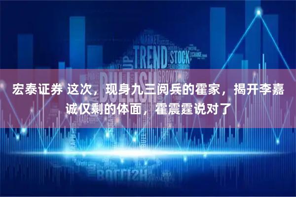 宏泰证券 这次，现身九三阅兵的霍家，揭开李嘉诚仅剩的体面，霍震霆说对了