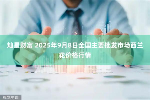 灿星财富 2025年9月8日全国主要批发市场西兰花价格行情