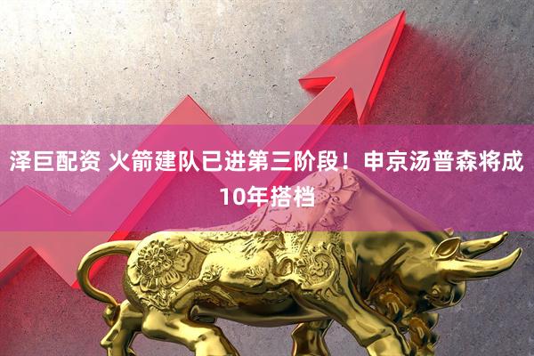 泽巨配资 火箭建队已进第三阶段！申京汤普森将成10年搭档