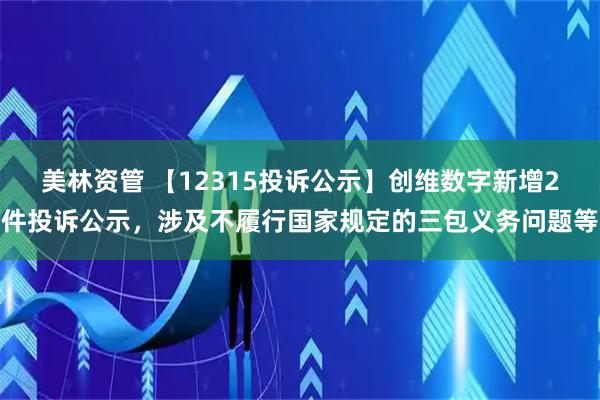 美林资管 【12315投诉公示】创维数字新增2件投诉公示，涉及不履行国家规定的三包义务问题等