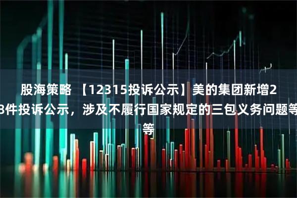 股海策略 【12315投诉公示】美的集团新增28件投诉公示，涉及不履行国家规定的三包义务问题等