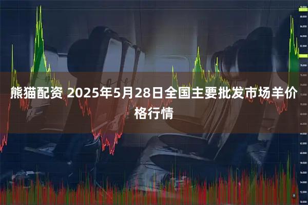 熊猫配资 2025年5月28日全国主要批发市场羊价格行情