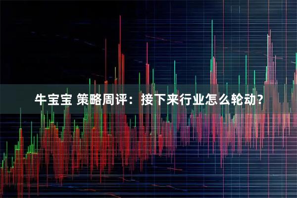 牛宝宝 策略周评：接下来行业怎么轮动？