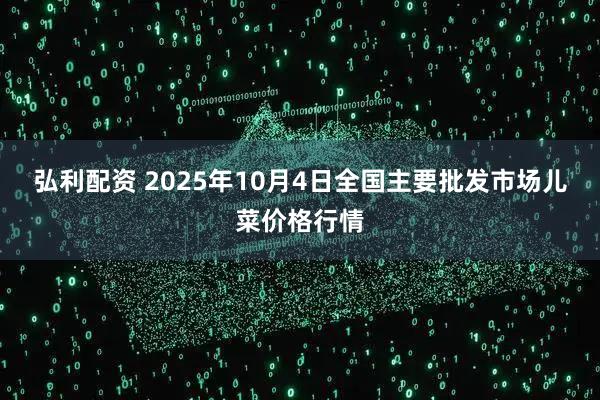 弘利配资 2025年10月4日全国主要批发市场儿菜价格行情
