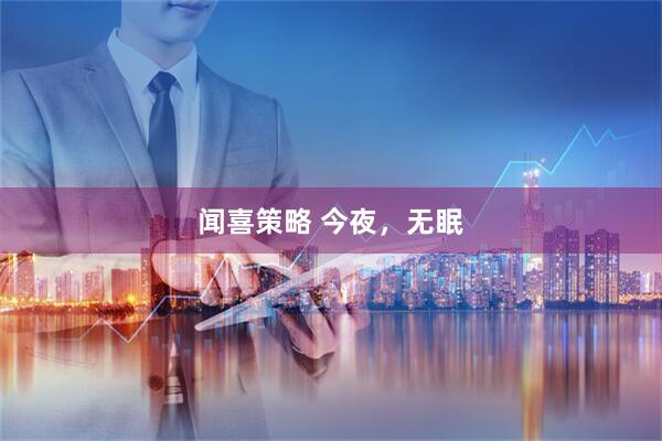 闻喜策略 今夜，无眠
