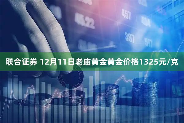联合证券 12月11日老庙黄金黄金价格1325元/克