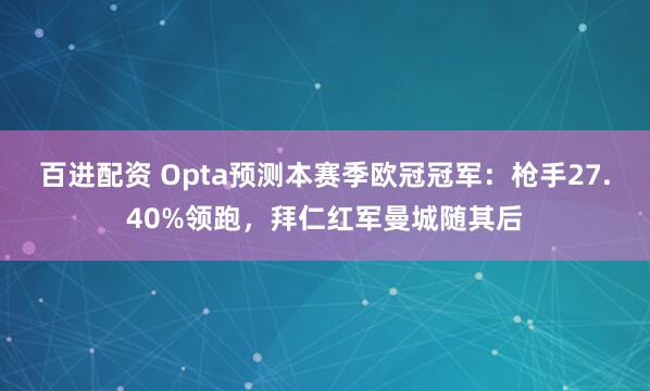 百进配资 Opta预测本赛季欧冠冠军：枪手27.40%领跑，拜仁红军曼城随其后
