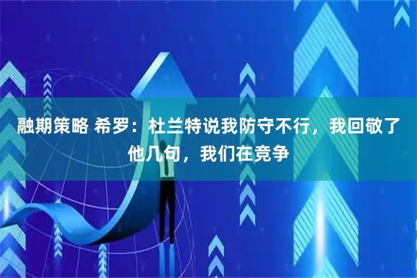 融期策略 希罗：杜兰特说我防守不行，我回敬了他几句，我们在竞争